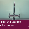 How to fix that old leaking tap in your bathroom