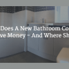How Much Does A New Bathroom Cost? How Much Does A New Bathroom Cost? Where Can You Save Money - And Where Shouldn’t You?