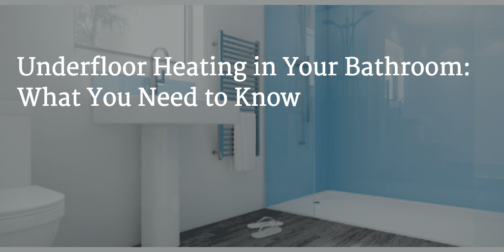 Underfloor Heating in Your Bathroom: What You Need to Know