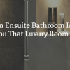 Modern Ensuite Bathroom Ideas To Give You That Luxury Room On The Side