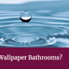 Can You Wallpaper Bathrooms? Can You Wallpaper Bathrooms?