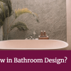 What’s New in Bathroom Design?