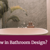 What’s New in Bathroom Design? What’s New in Bathroom Design?