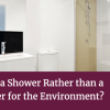 Is Having a Shower Rather than a Bath Better for the Environment? Is Having a Shower Rather than a Bath Better for the Environment?