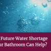 UK Facing Future Water Shortage – How Your Bathroom Can Help UK Facing Future Water Shortage – How Your Bathroom Can Help
