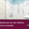 Designing a Bathroom for the Elderly: What you Need to Consider Alan Heath - Designing a Bathroom for the Elderly